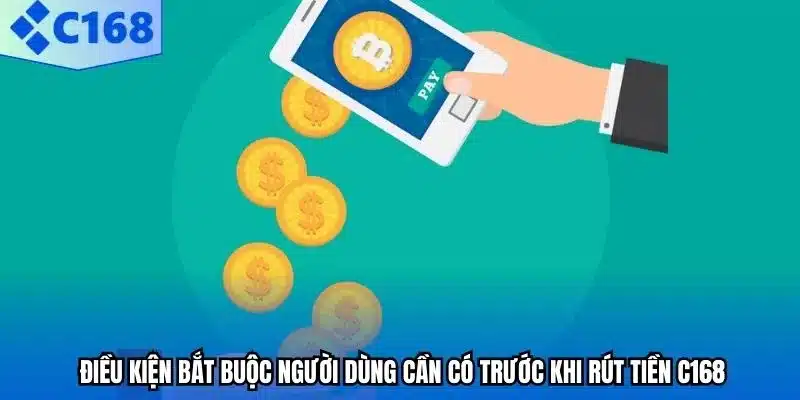 Điều kiện bắt buộc người dùng cần có trước khi rút tiền C168