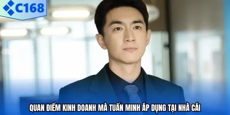 Quan điểm kinh doanh mà Tuấn Minh áp dụng tại nhà cái