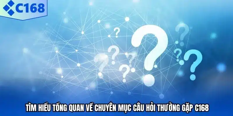 Tìm hiểu tổng quan về chuyên mục câu hỏi thường gặp C168