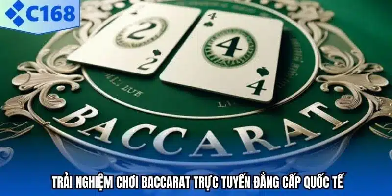 Trải nghiệm chơi Baccarat trực tuyến đẳng cấp quốc tế